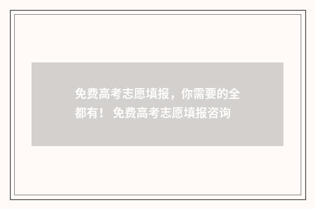 免费高考志愿填报，你需要的全都有！ 免费高考志愿填报咨询