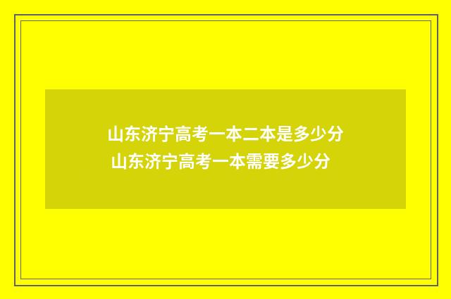 山东济宁高考一本二本是多少分 山东济宁高考一本需要多少分