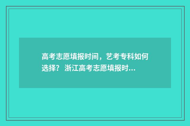 高考志愿填报时间,艺考专科如何选择? 浙江高考志愿填报时间