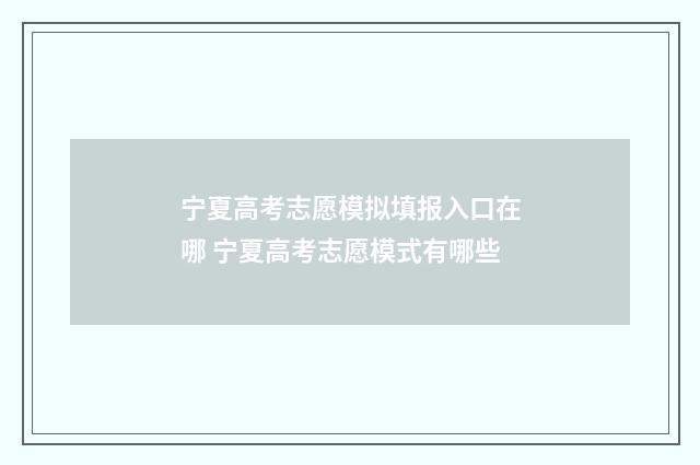 宁夏高考志愿模拟填报入口在哪 宁夏高考志愿模式有哪些