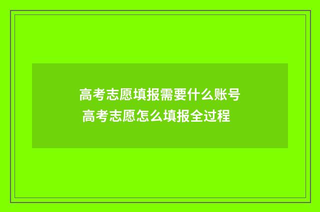 高考志愿填报需要什么账号 高考志愿怎么填报全过程