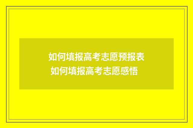 如何填报高考志愿预报表 如何填报高考志愿感悟