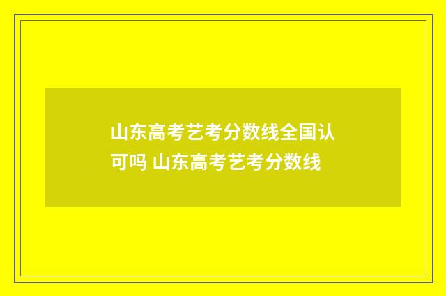 山东高考艺考分数线全国认可吗 山东高考艺考分数线