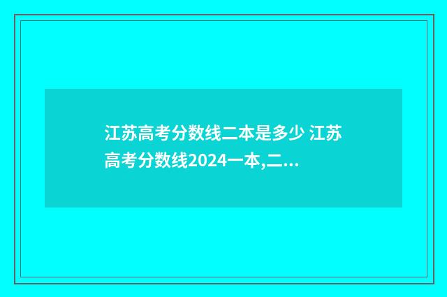 江苏高考分数线二本是多少 江苏高考分数线2024一本,二本,专科分数线