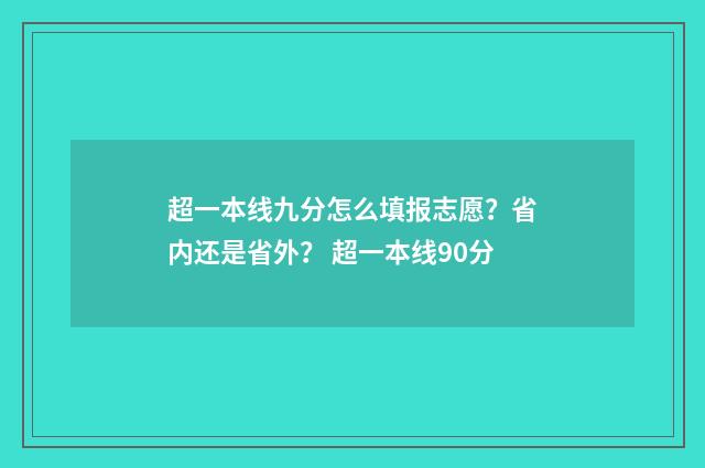 超一本线九分怎么填报志愿？省内还是省外？ 超一本线90分