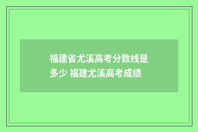 福建省尤溪高考分数线是多少 福建尤溪高考成绩
