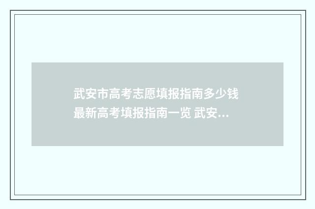 武安市高考志愿填报指南多少钱 最新高考填报指南一览 武安市高考志愿填报表