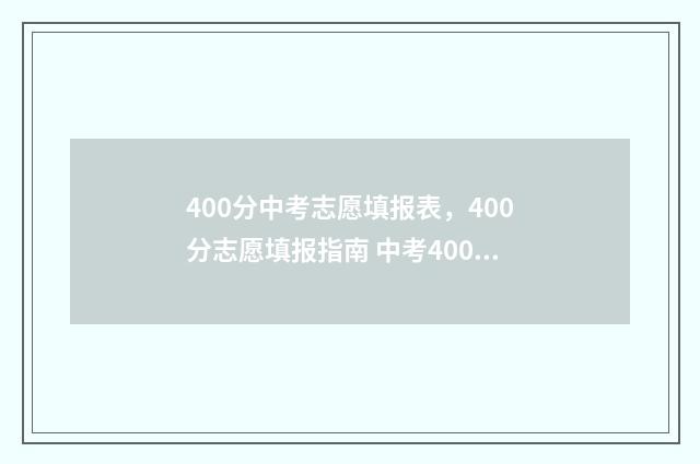 400分中考志愿填报表，400分志愿填报指南 中考400分怎么选择