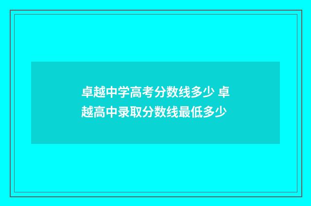 卓越中学高考分数线多少 卓越高中录取分数线最低多少