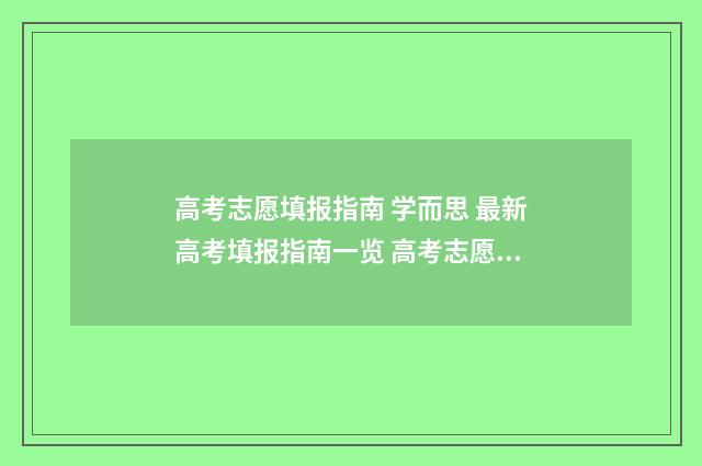 高考志愿填报指南 学而思 最新高考填报指南一览 高考志愿怎么填报全过程
