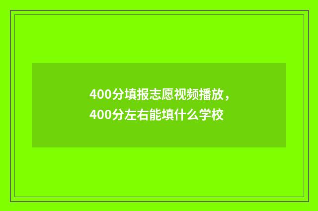 400分填报志愿视频播放，400分左右能填什么学校