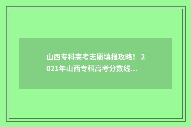 山西专科高考志愿填报攻略！ 2021年山西专科高考分数线什么时候出来