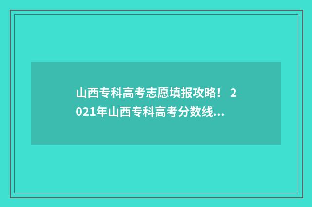 山西专科高考志愿填报攻略！ 2021年山西专科高考分数线什么时候出来