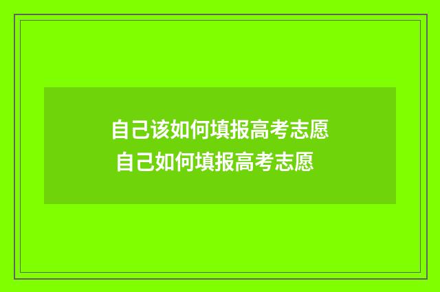 自己该如何填报高考志愿 自己如何填报高考志愿
