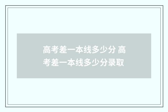 高考差一本线多少分 高考差一本线多少分录取
