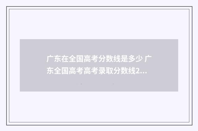 广东在全国高考分数线是多少 广东全国高考高考录取分数线2024年是多少