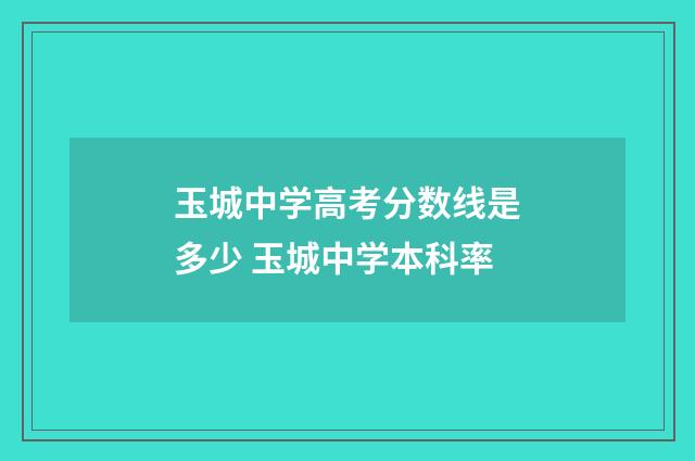 玉城中学高考分数线是多少 玉城中学本科率