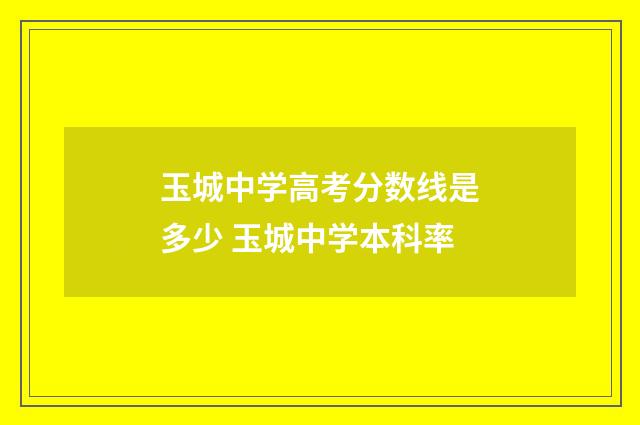 玉城中学高考分数线是多少 玉城中学本科率