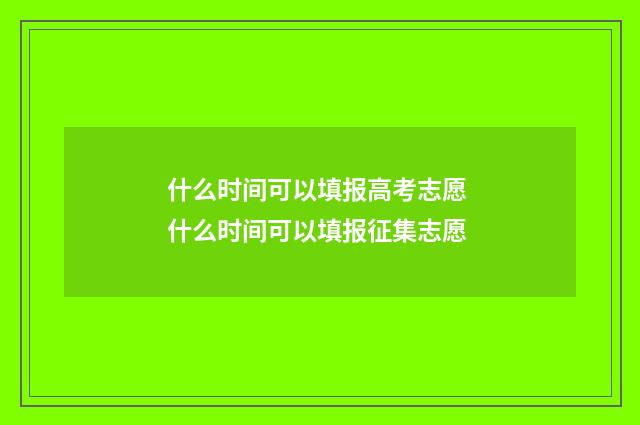 什么时间可以填报高考志愿 什么时间可以填报征集志愿