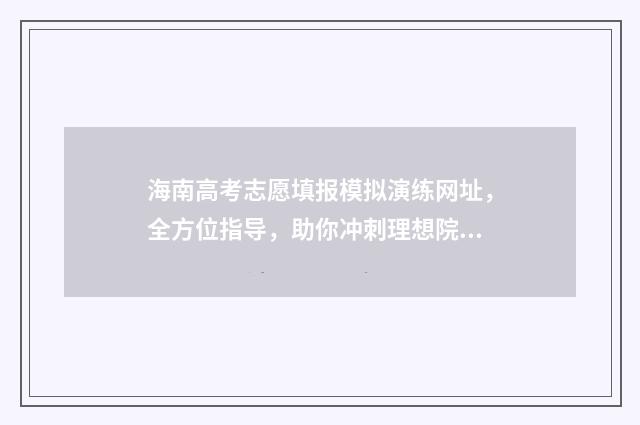 海南高考志愿填报模拟演练网址，全方位指导，助你冲刺理想院校！