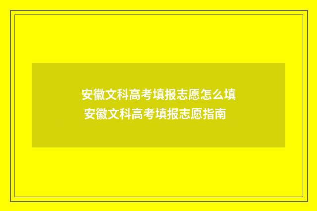 安徽文科高考填报志愿怎么填 安徽文科高考填报志愿指南
