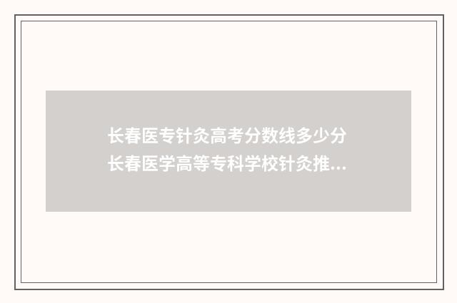 长春医专针灸高考分数线多少分 长春医学高等专科学校针灸推拿专业