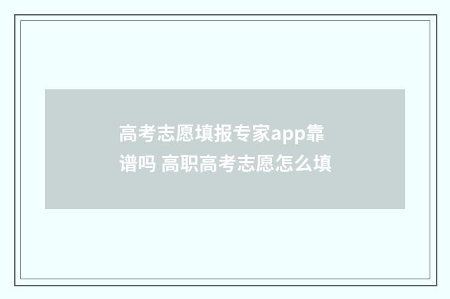 高考志愿填报专家app靠谱吗 高职高考志愿怎么填