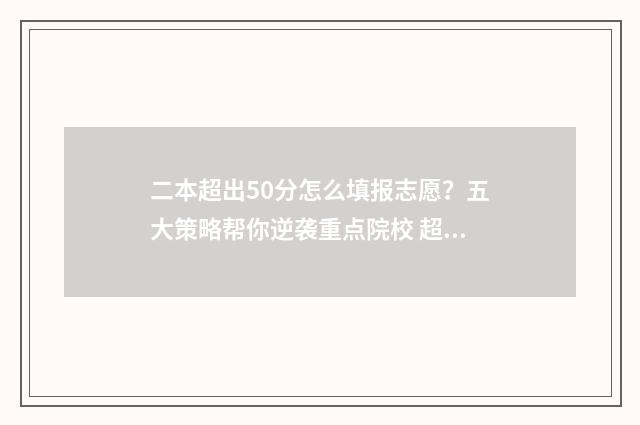 二本超出50分怎么填报志愿？五大策略帮你逆袭重点院校 超二本50分,考虑报一本学校吗