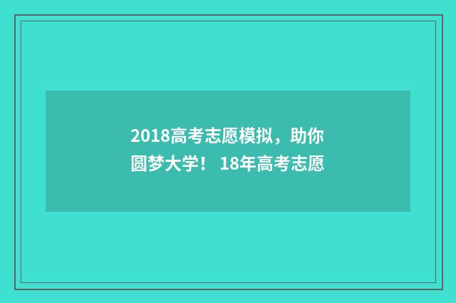 2018高考志愿模拟，助你圆梦大学！ 18年高考志愿