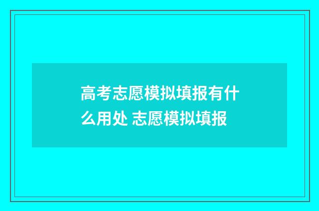 高考志愿模拟填报有什么用处 志愿模拟填报