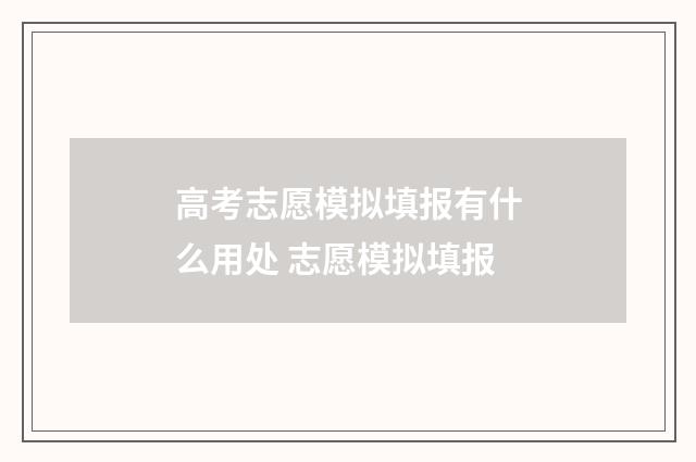 高考志愿模拟填报有什么用处 志愿模拟填报