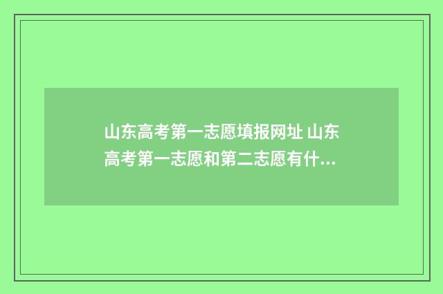山东高考第一志愿填报网址 山东高考第一志愿和第二志愿有什么区别
