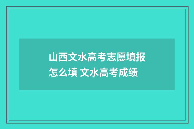 山西文水高考志愿填报怎么填 文水高考成绩