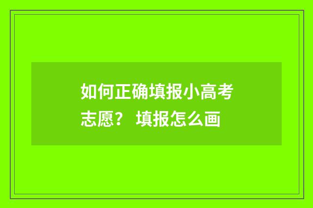 如何正确填报小高考志愿？ 填报怎么画