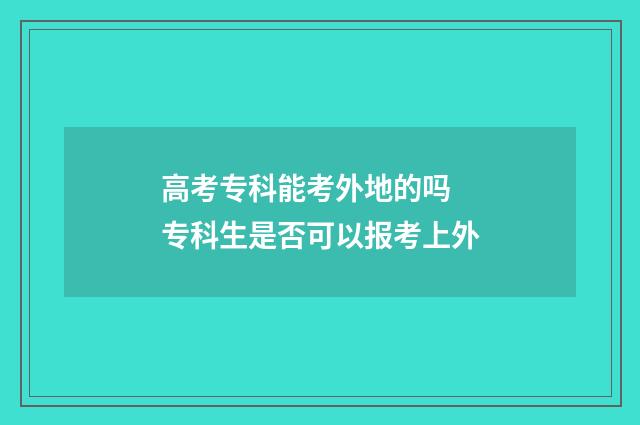 高考专科能考外地的吗 专科生是否可以报考上外