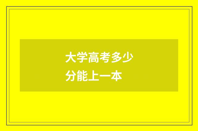 大学高考多少分能上一本