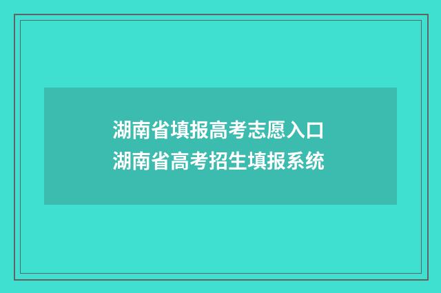 湖南省填报高考志愿入口 湖南省高考招生填报系统