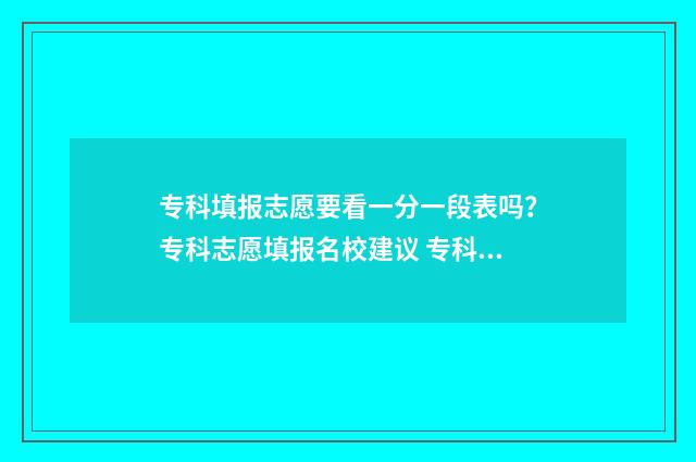 专科填报志愿要看一分一段表吗？专科志愿填报名校建议 专科填报志愿要填多少个