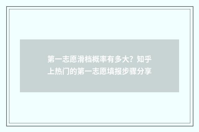 第一志愿滑档概率有多大？知乎上热门的第一志愿填报步骤分享