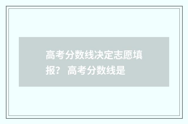 高考分数线决定志愿填报？ 高考分数线是