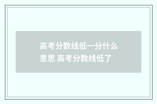 高考分数线低一分什么意思 高考分数线低了