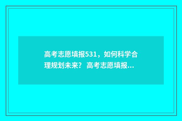 高考志愿填报531,如何科学合理规划未来? 高考志愿填报能填几个