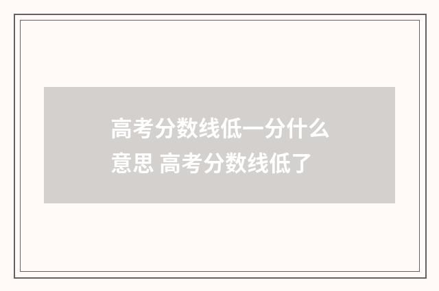 高考分数线低一分什么意思 高考分数线低了