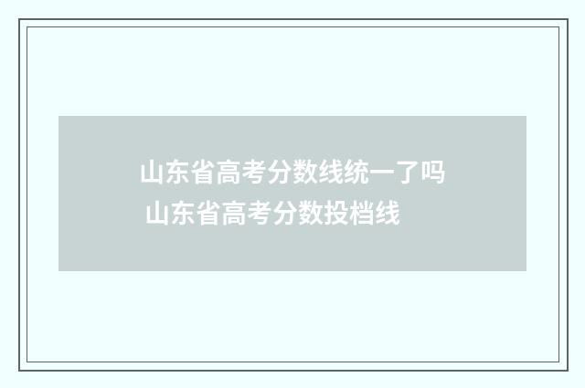 山东省高考分数线统一了吗 山东省高考分数投档线