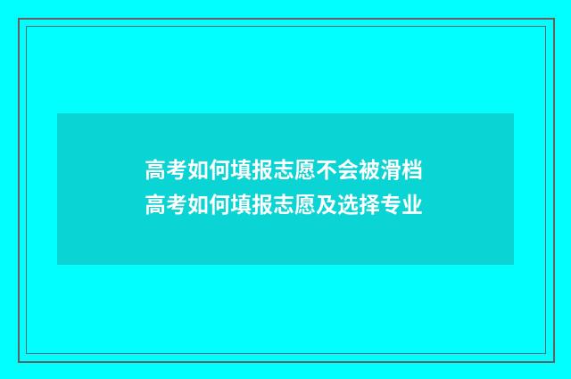 高考如何填报志愿不会被滑档 高考如何填报志愿及选择专业