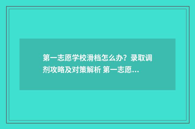 第一志愿学校滑档怎么办?录取调剂攻略及对策解析 第一志愿学校滑档了能被第二志愿录取吗