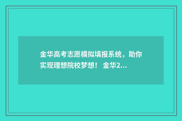 金华高考志愿模拟填报系统，助你实现理想院校梦想！ 金华2020高考