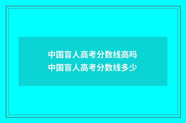 中国盲人高考分数线高吗 中国盲人高考分数线多少