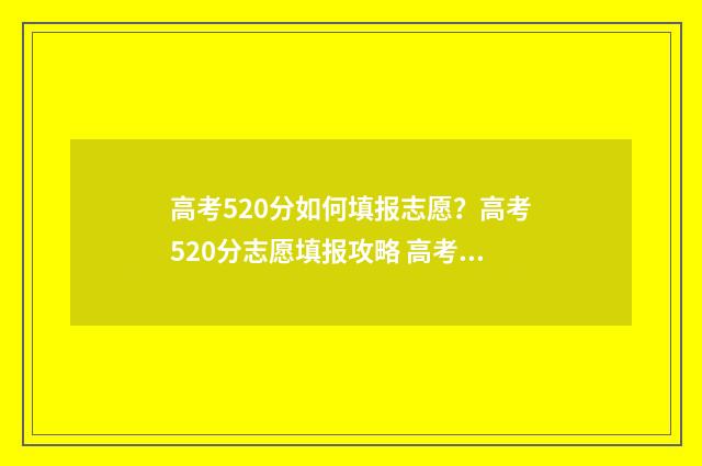 高考520分如何填报志愿？高考520分志愿填报攻略 高考520分什么概念