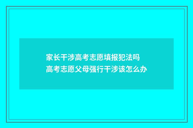 家长干涉高考志愿填报犯法吗 高考志愿父母强行干涉该怎么办